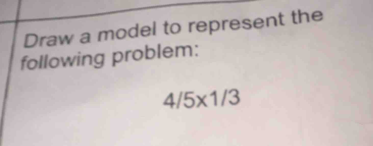 draw a model to represent the following problem: 4/5×1/3