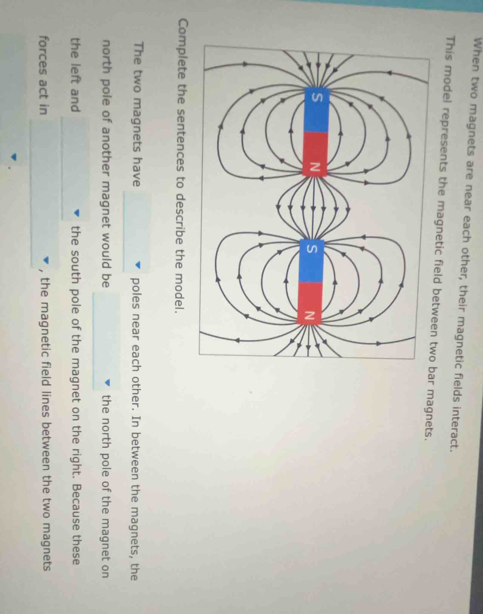 when two magnets are near each other, their magnetic fields interact. t…