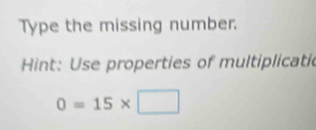 type the missing number. hint: use properties of multiplicatio 0 = 15 ×…