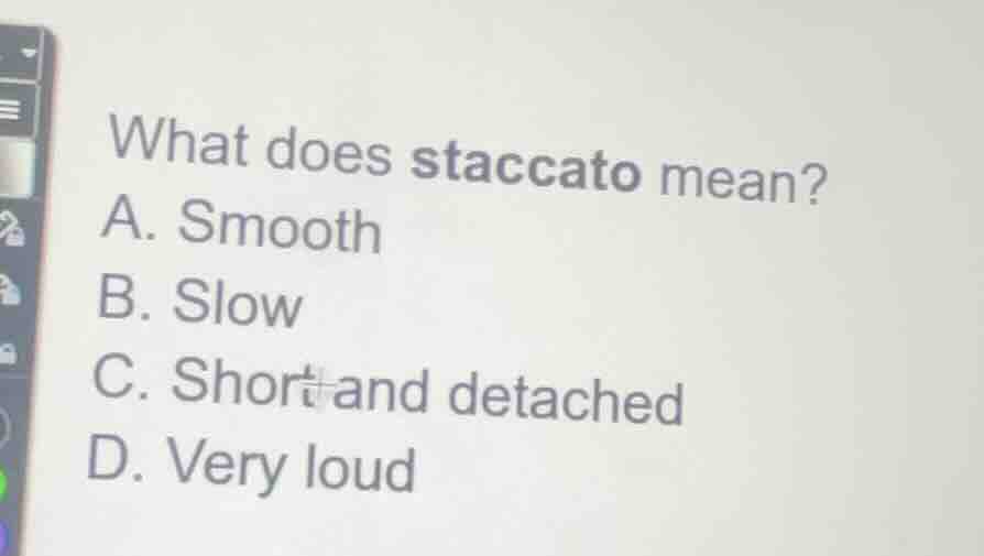 what does staccato mean? a. smooth b. slow c. short and detached d. ver…