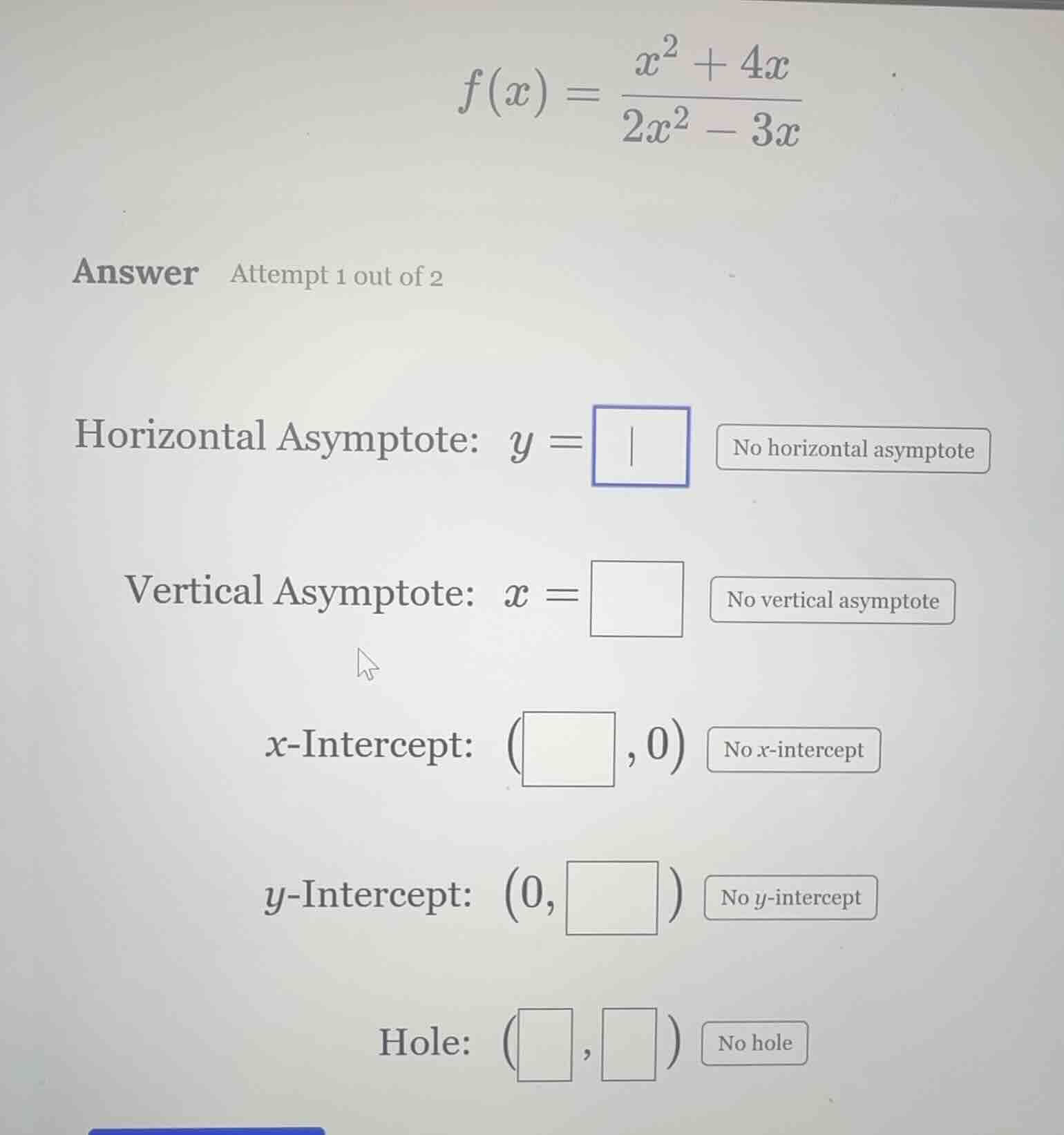 f(x) = \\frac{x^2 + 4x}{2x^2 - 3x} answer attempt 1 out of 2 horizontal…