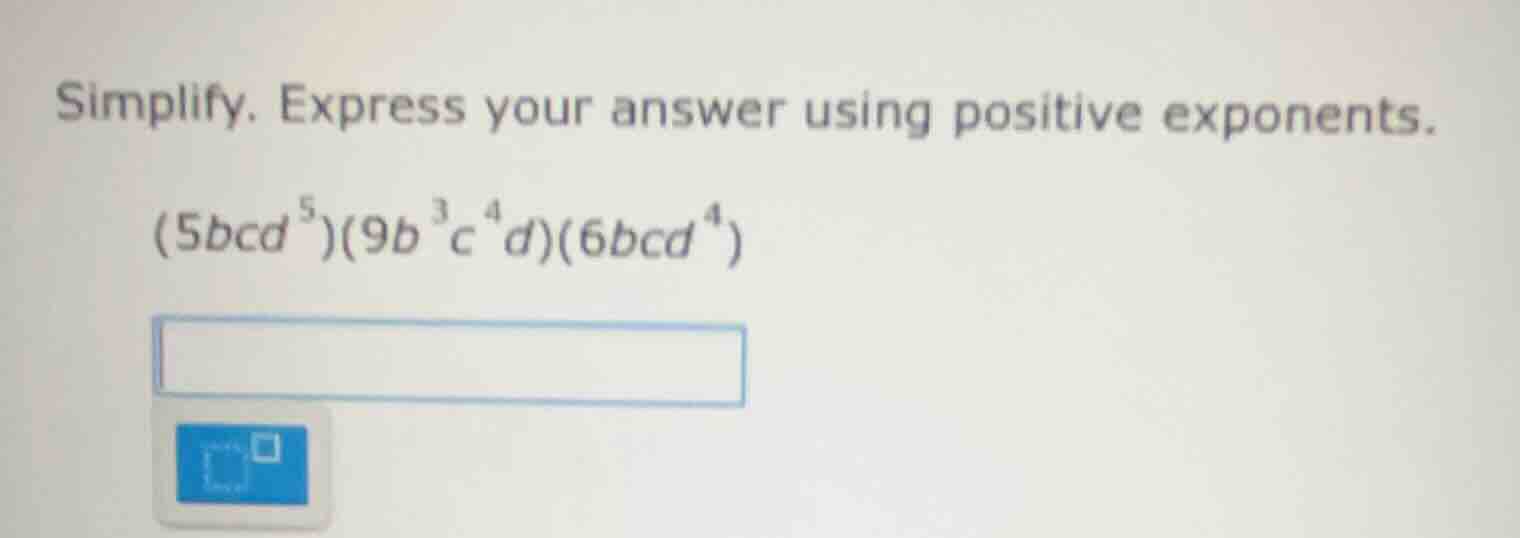 simplify. express your answer using positive exponents. (5bcd⁵)(9b³c⁴d)…