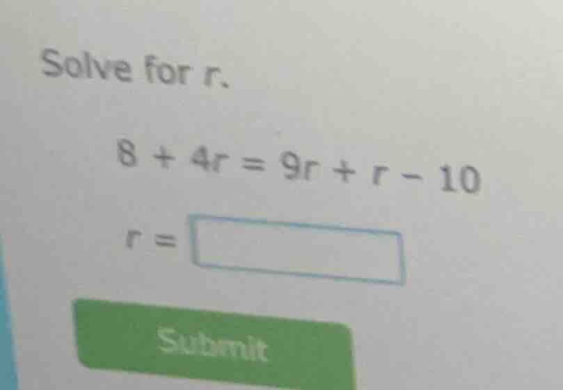 solve for r. 8 + 4r = 9r + r - 10 r = submit