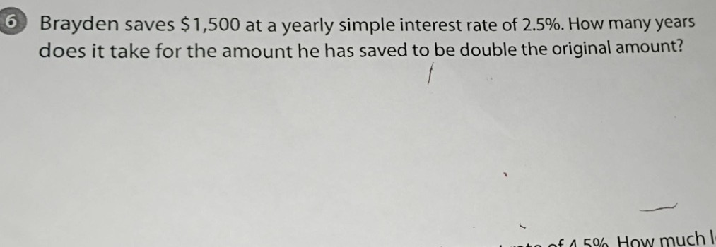 6 brayden saves $1,500 at a yearly simple interest rate of 2.5%. how ma…