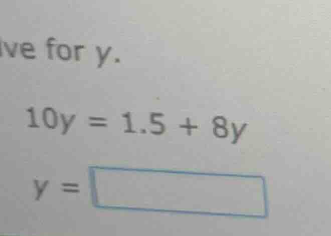 solve for y. 10y = 1.5 + 8y y = \\boxed{}