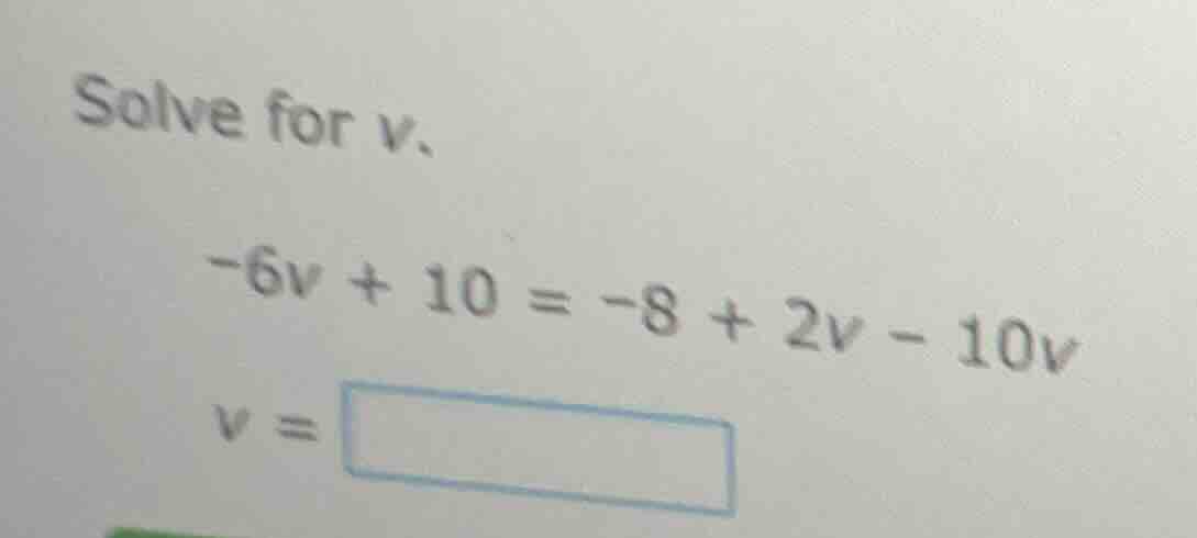 solve for v. -6v + 10 = -8 + 2v - 10v v = \\boxed{}