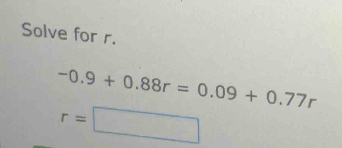 solve for r. -0.9 + 0.88r = 0.09 + 0.77r r = \\boxed{}
