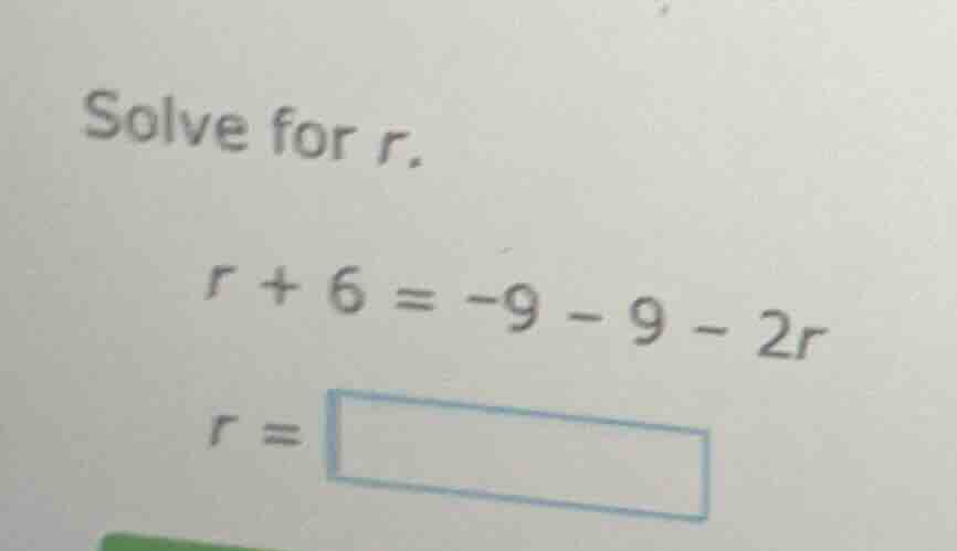 solve for r. r + 6 = -9 - 9 - 2r r =