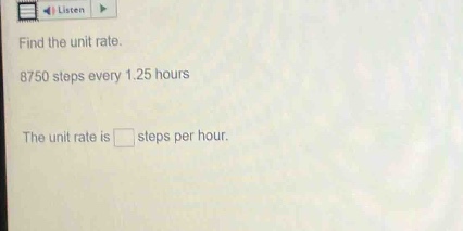 find the unit rate. 8750 steps every 1.25 hours the unit rate is □ step…