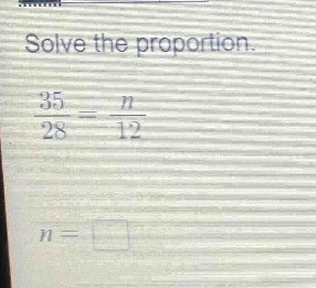 solve the proportion. \\frac{35}{28} = \\frac{n}{12} n = \\square
