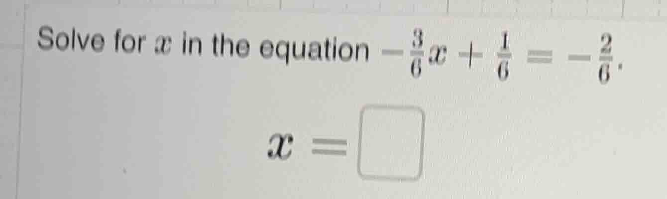 solve for x in the equation $-\frac{3}{6}x + \frac{1}{6} = -\frac{2}{6}…
