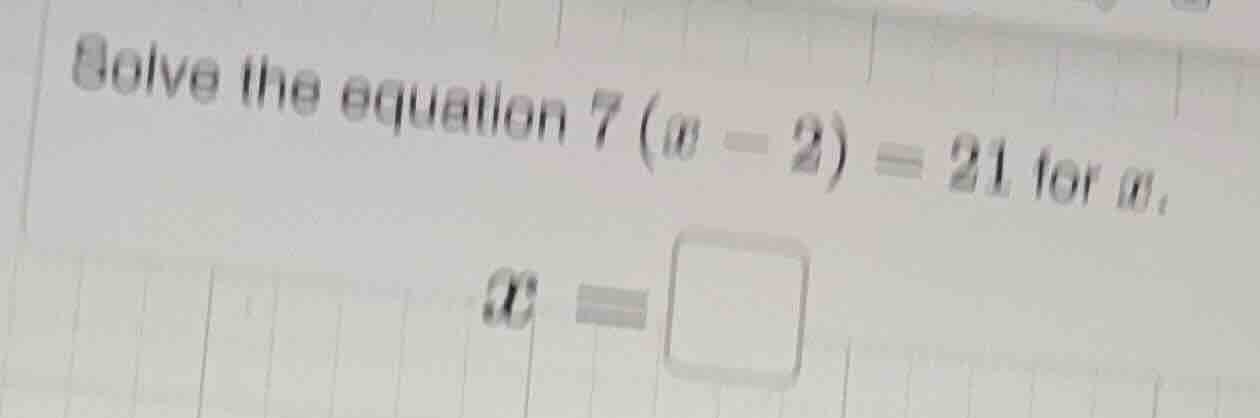 solve the equation $7(x - 2)=21$ for $x$, $x = \\square$