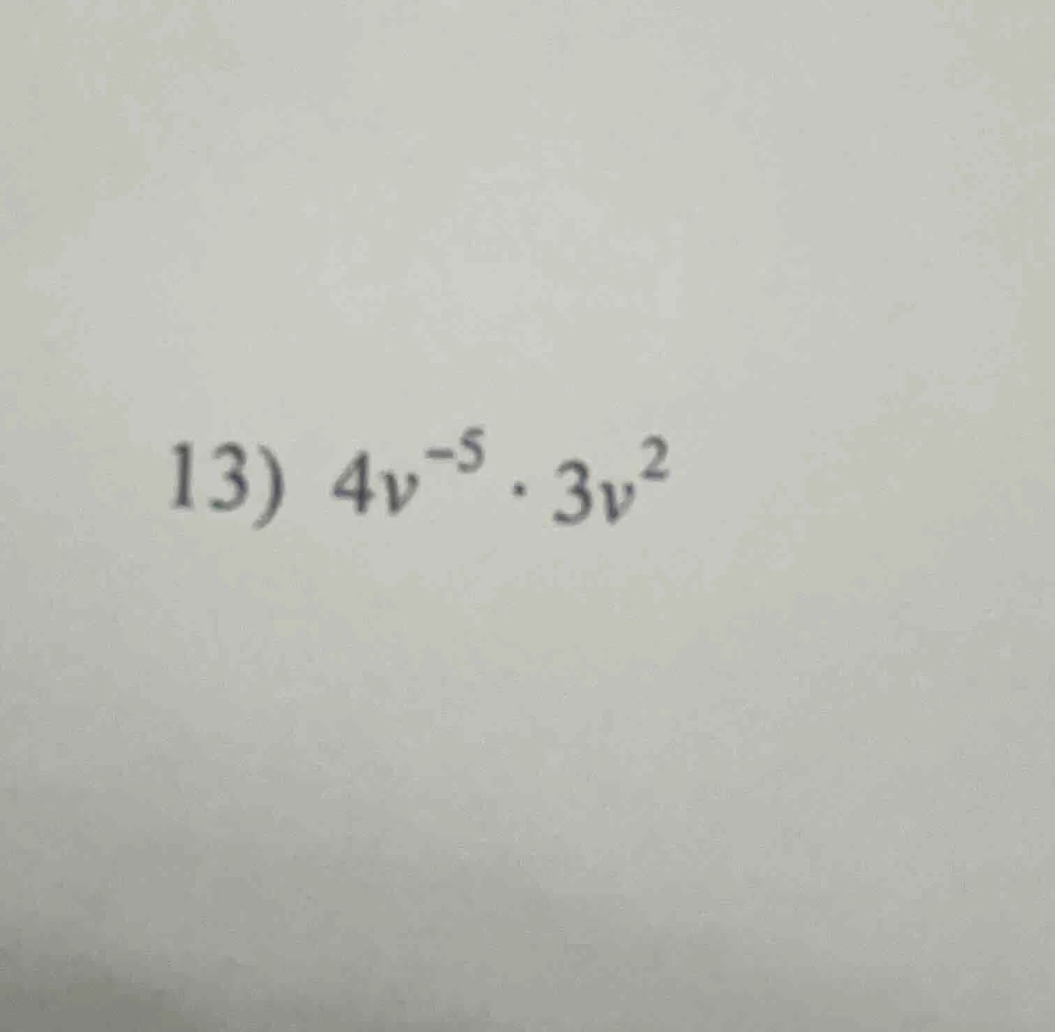 13) $4v^{-5} \\cdot 3v^{2}$