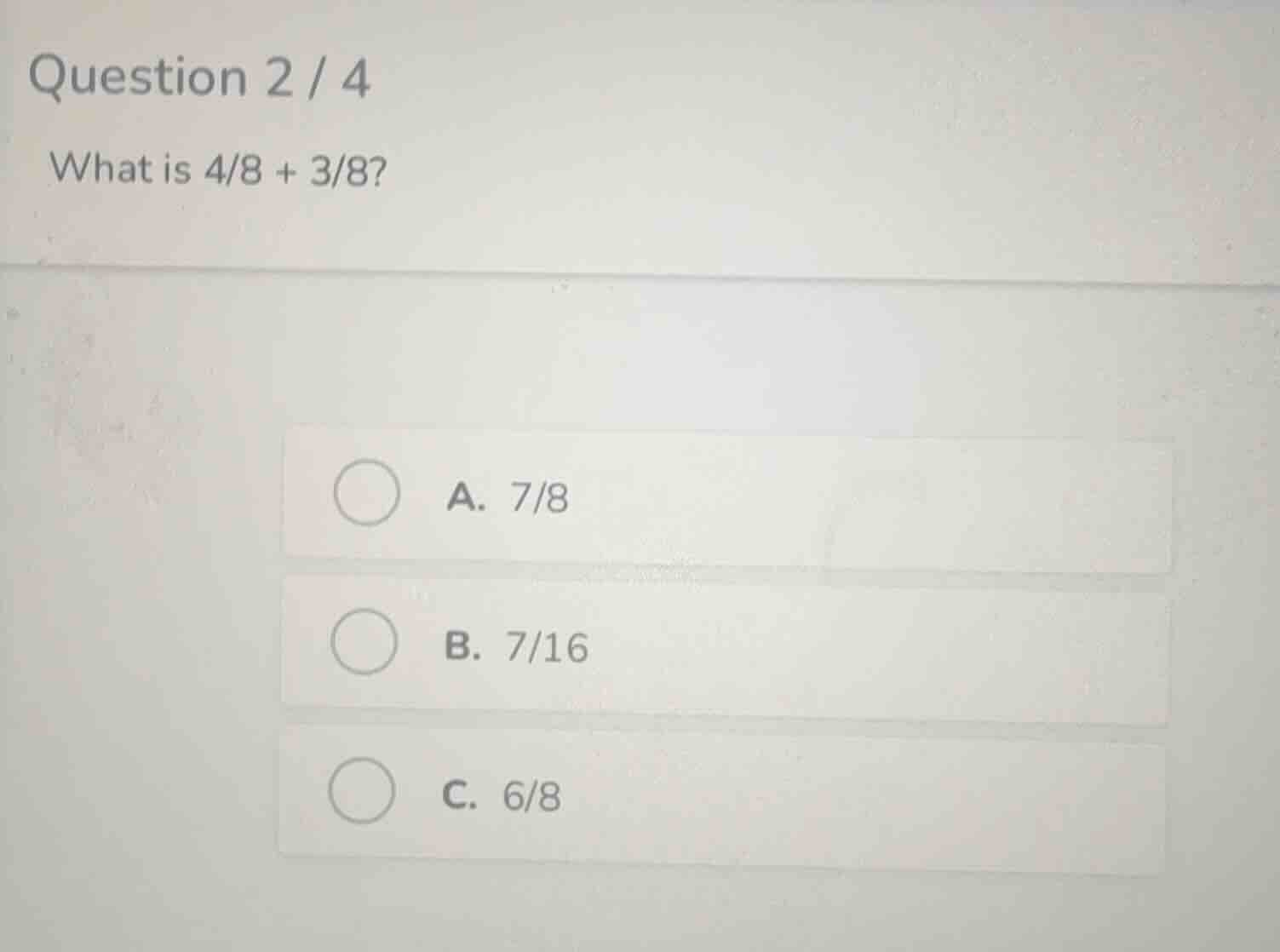 question 2 / 4 what is 4/8 + 3/8? a. 7/8 b. 7/16 c. 6/8