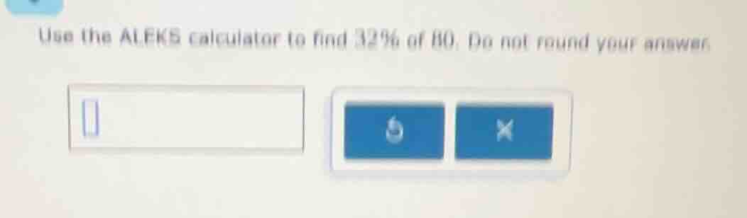 use the aleks calculator to find 32% of 80. do not round your answer.