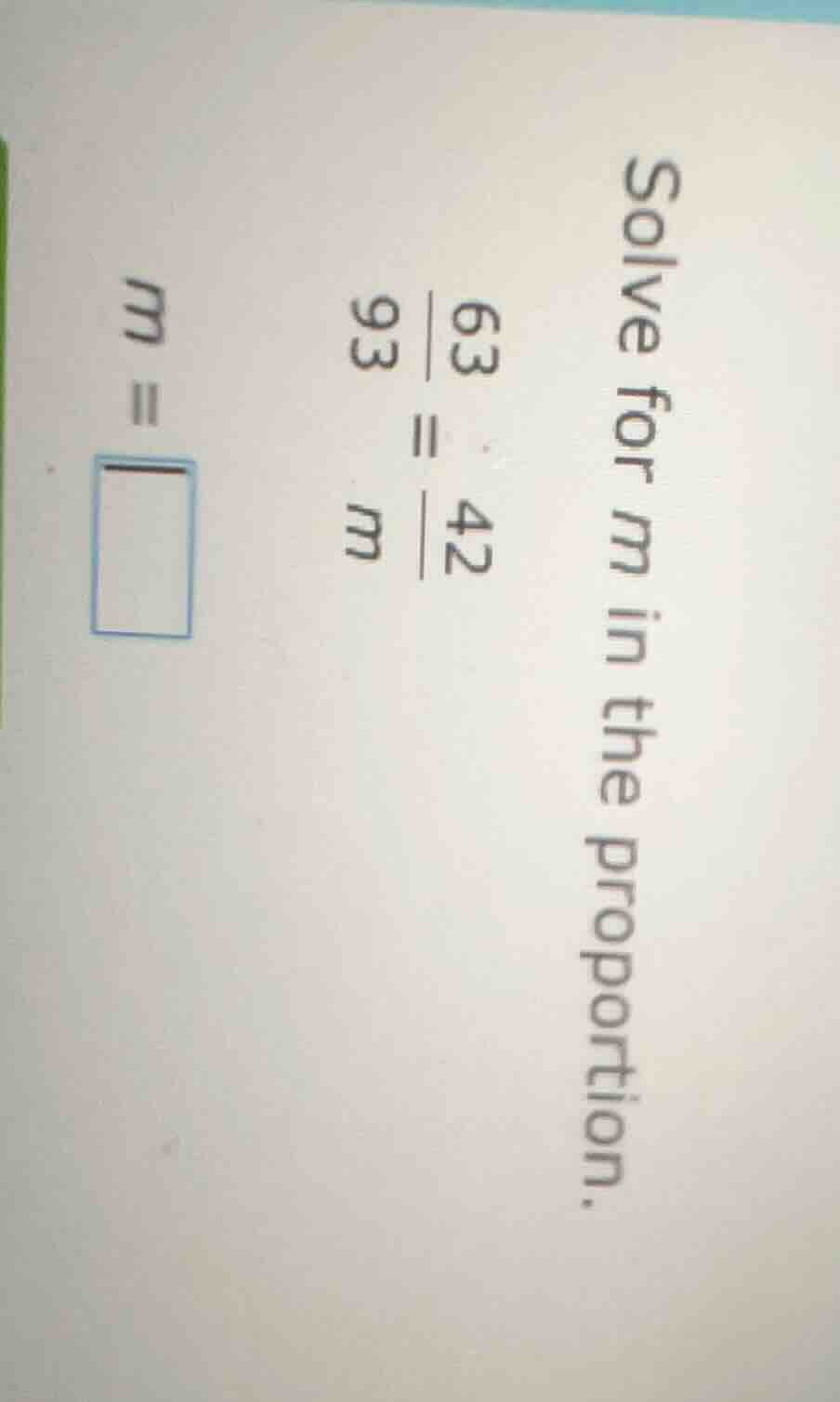 solve for m in the proportion. \\frac{63}{93} = \\frac{42}{m} m = \\box…