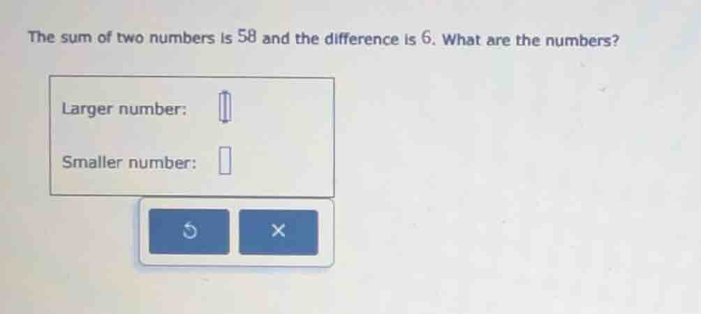 the sum of two numbers is 58 and the difference is 6. what are the numb…