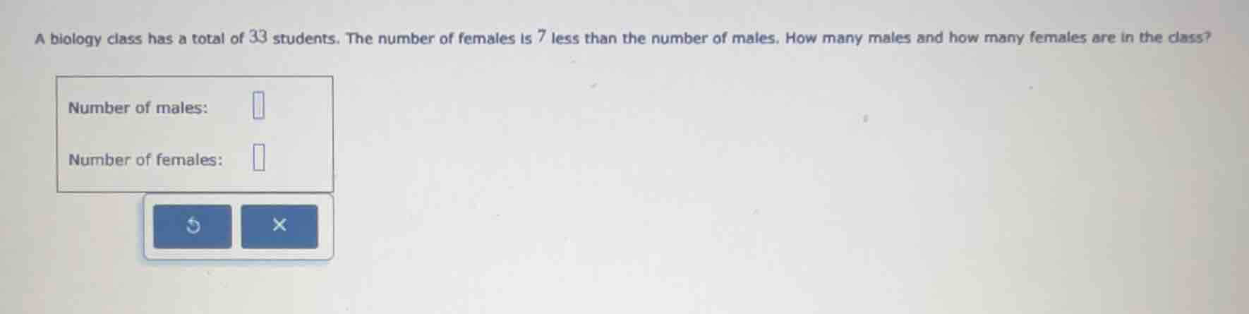 a biology class has a total of 33 students. the number of females is 7 …