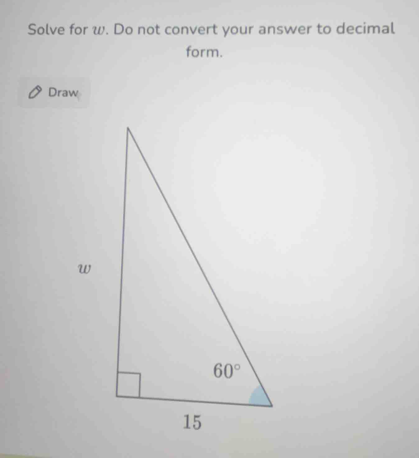 solve for w. do not convert your answer to decimal form. draw (triangle…