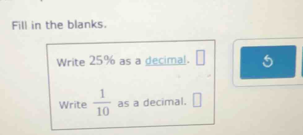 fill in the blanks. write 25% as a decimal. write $\frac{1}{10}$ as a d…