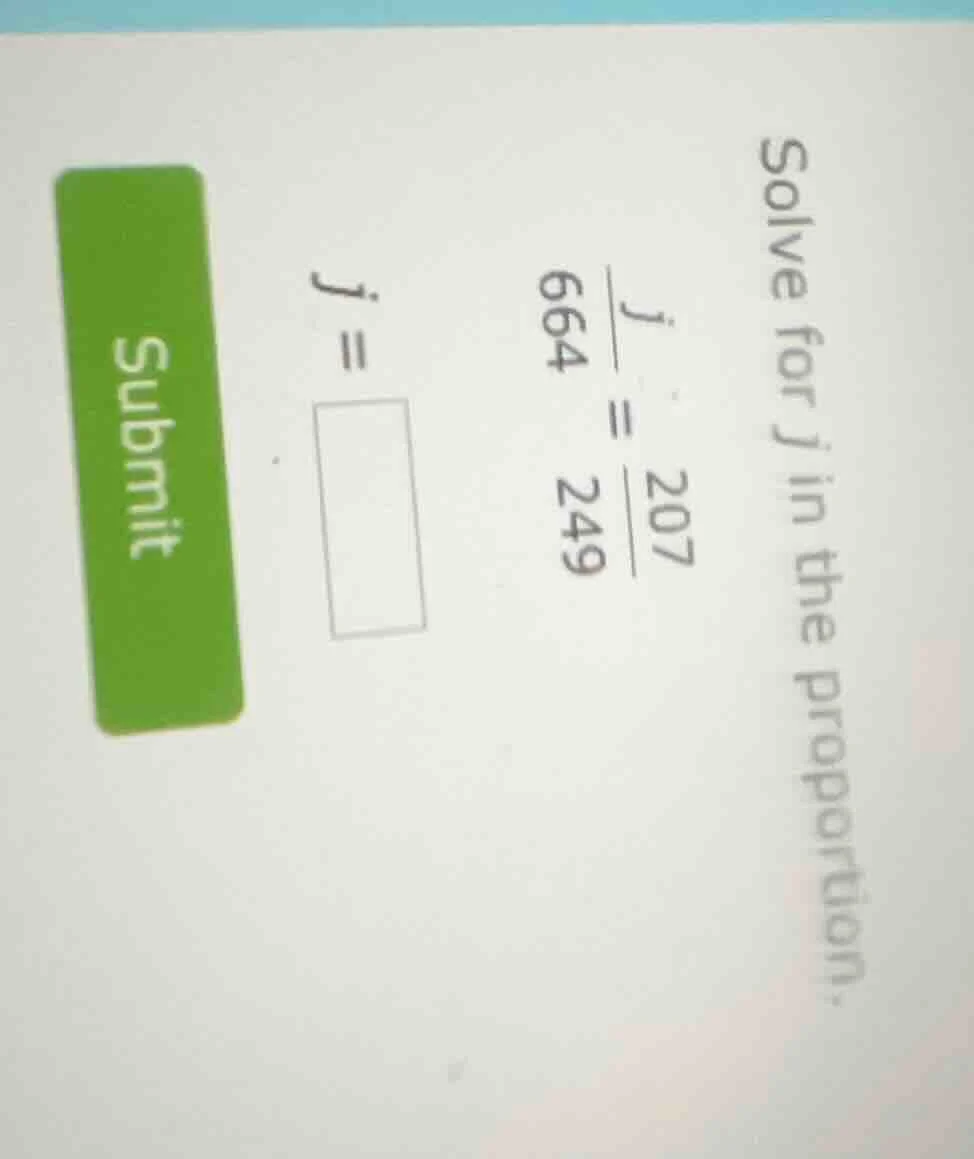 solve for j in the proportion.\\(\\frac{j}{664} = \\frac{207}{249}\\)\\…