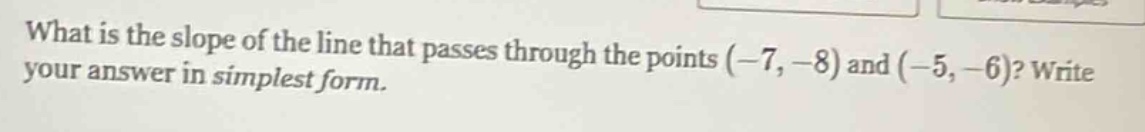 what is the slope of the line that passes through the points (-7, -8) a…