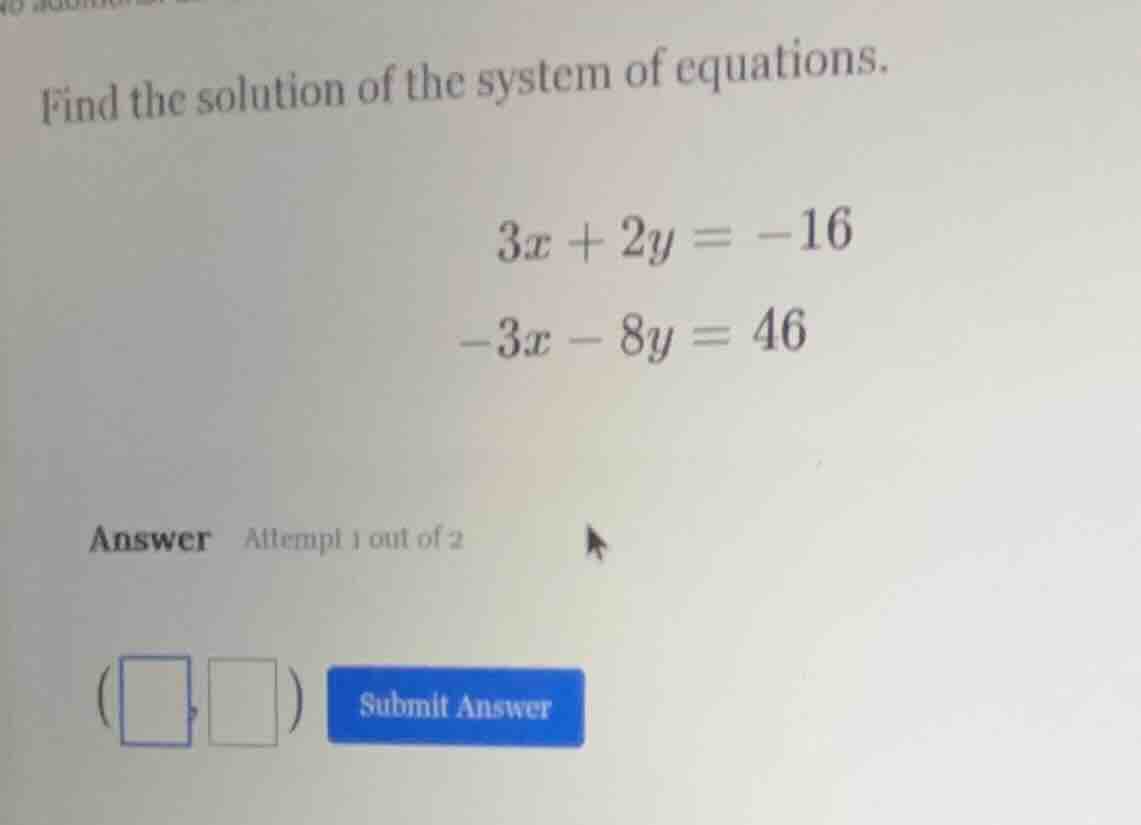 find the solution of the system of equations. $3x + 2y = -16$ $-3x - 8y…
