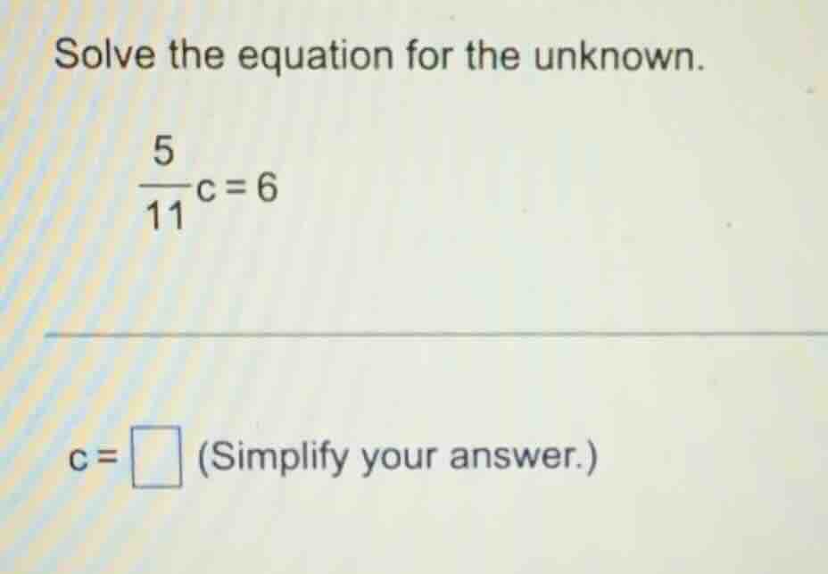 solve the equation for the unknown. \\(\frac{5}{11}c = 6\\) \\(c = \\sq…