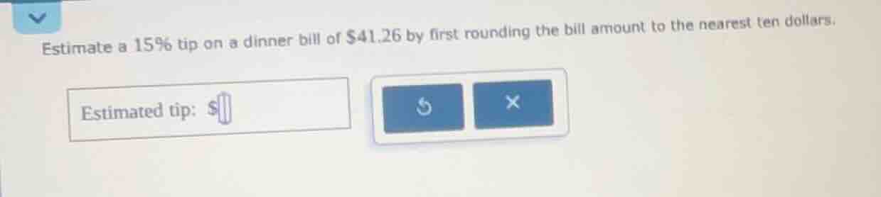 estimate a 15% tip on a dinner bill of $41.26 by first rounding the bil…