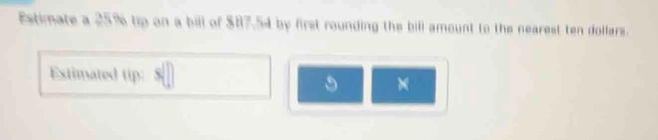 estimate a 25% tip on a bill of $87.54 by first rounding the bill amoun…