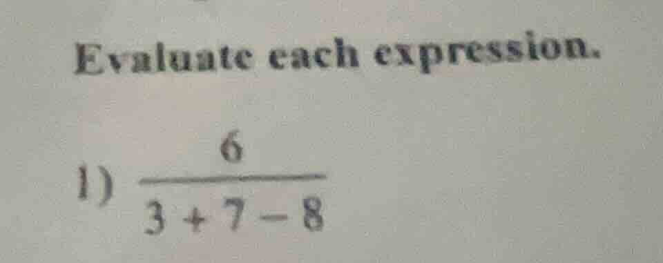 evaluate each expression. 1) \\(\frac{6}{3 + 7 - 8}\\)