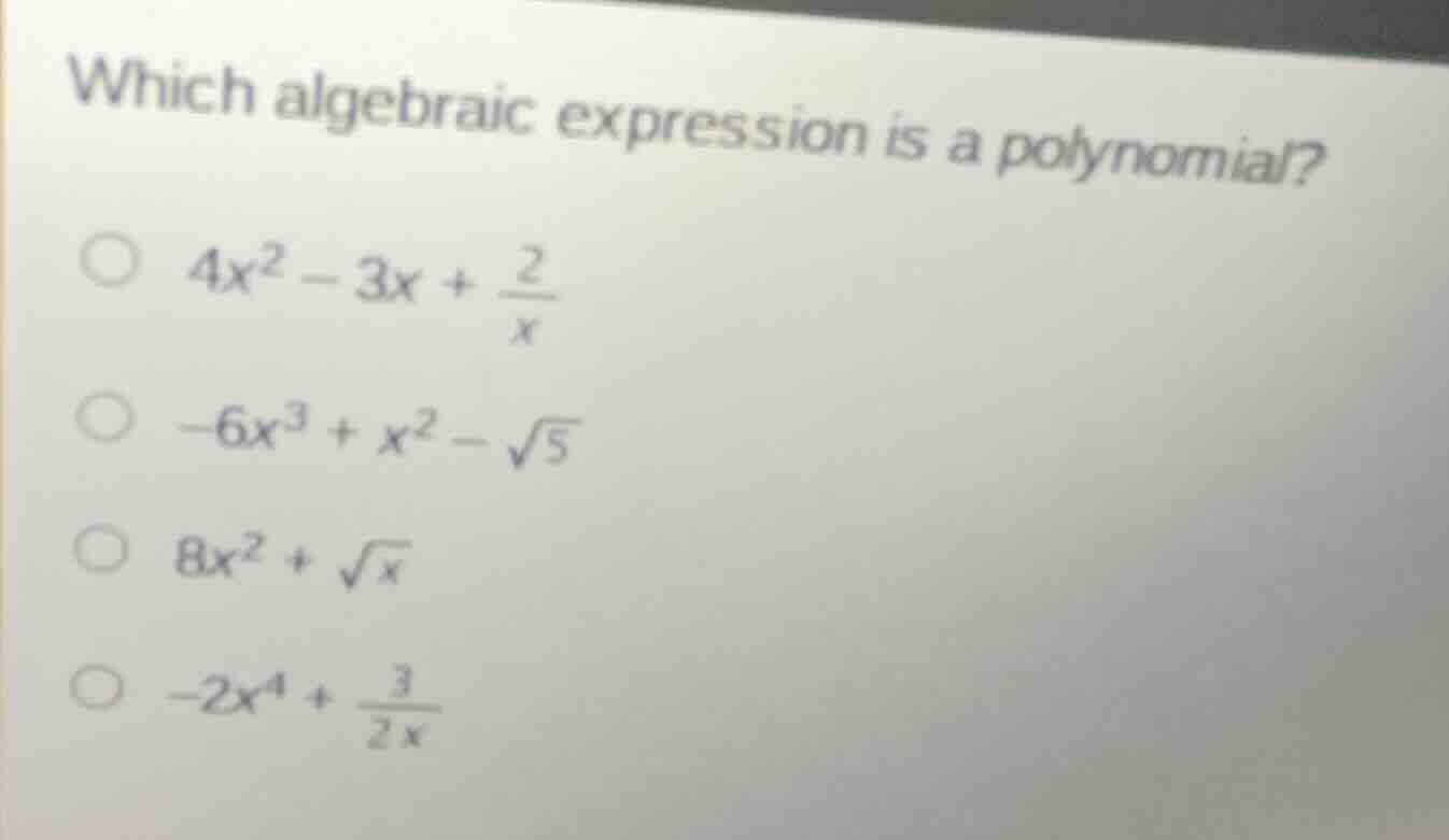 which algebraic expression is a polynomial? ○ $4x^2 - 3x + \\frac{2}{x}…