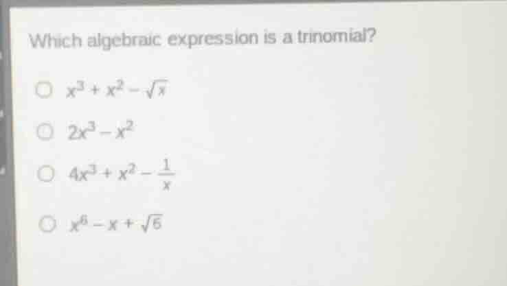 which algebraic expression is a trinomial? $x^3 + x^2 - \\sqrt{x}$ $2x^…