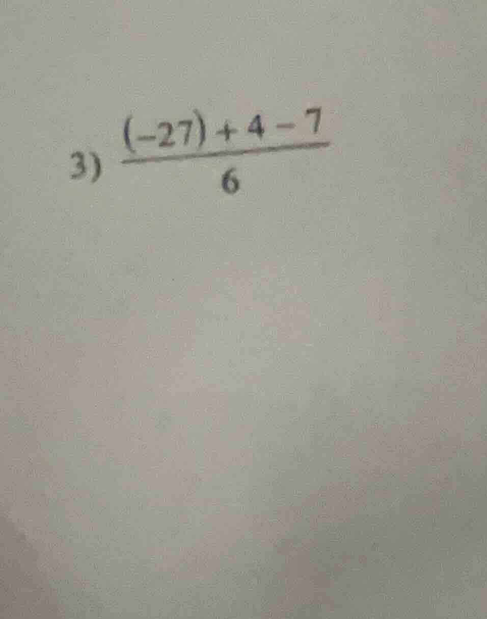 3) \\(\\frac{(-27) + 4 - 7}{6}\\)