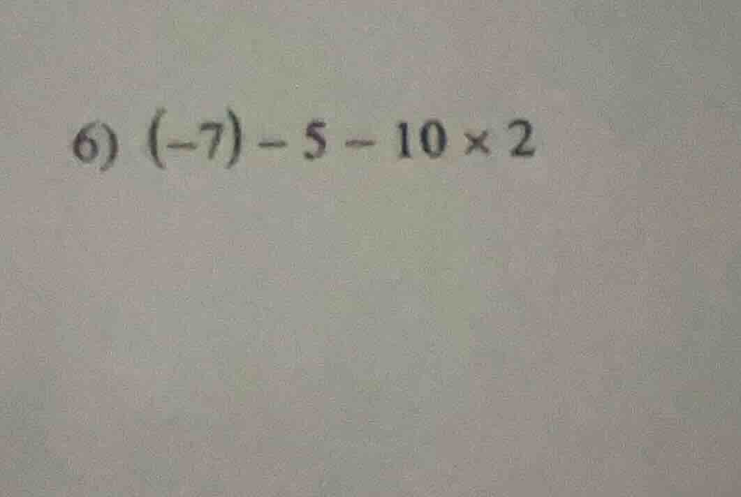 6) (-7) - 5 - 10 × 2