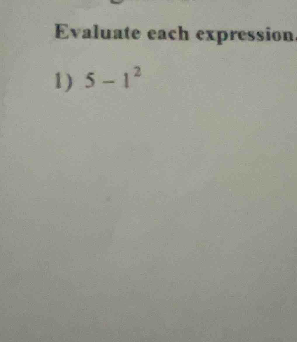 evaluate each expression. 1) $5 - 1^2$