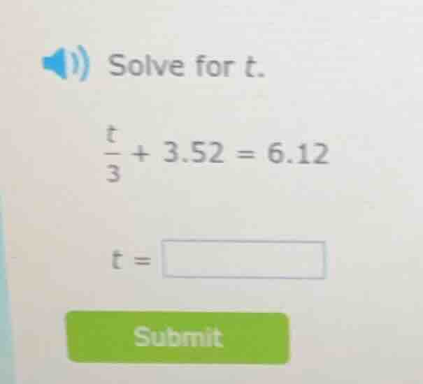 solve for t. \\frac{t}{3} + 3.52 = 6.12 t =