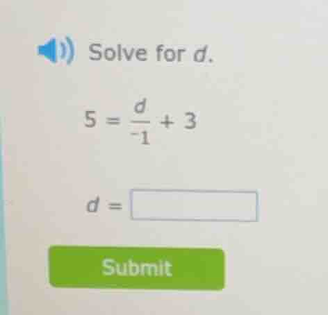 solve for d. $5 = \\frac{d}{-1} + 3$ $d = \\square$