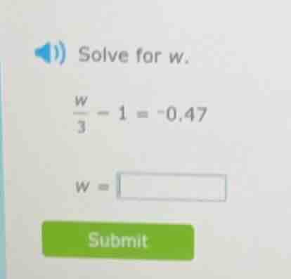 solve for w. \\(\\frac{w}{3} - 1 = -0.47\\) \\(w = \\square\\)