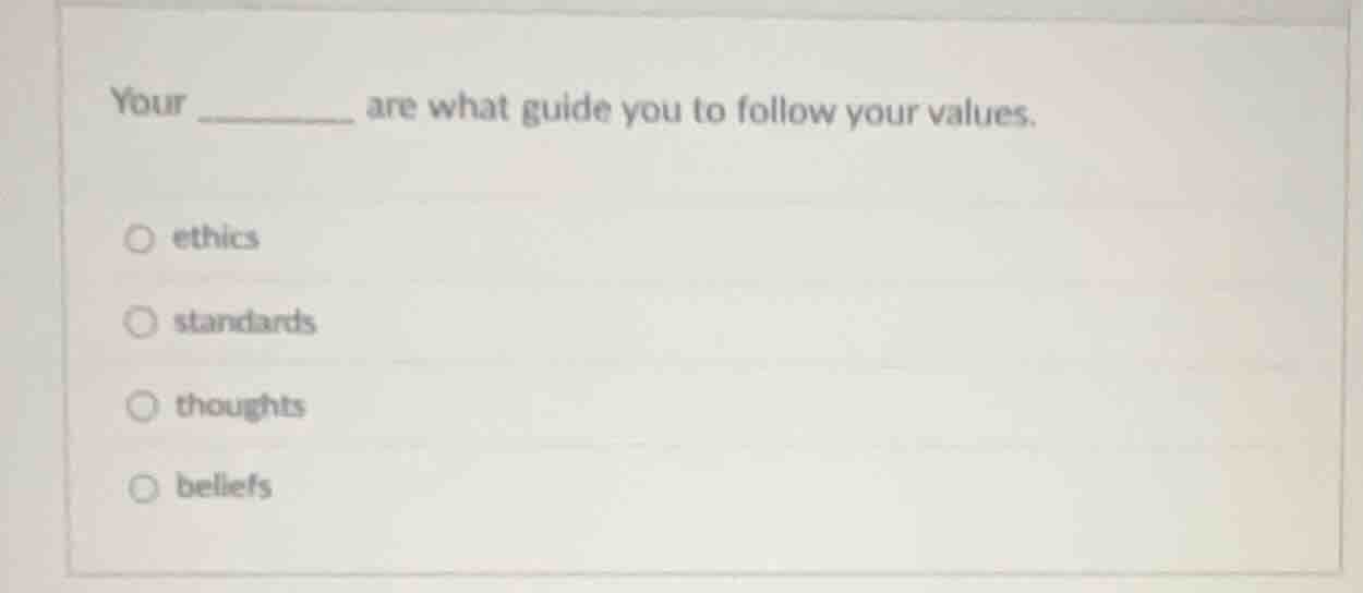 your ______ are what guide you to follow your values. ○ ethics ○ standa…