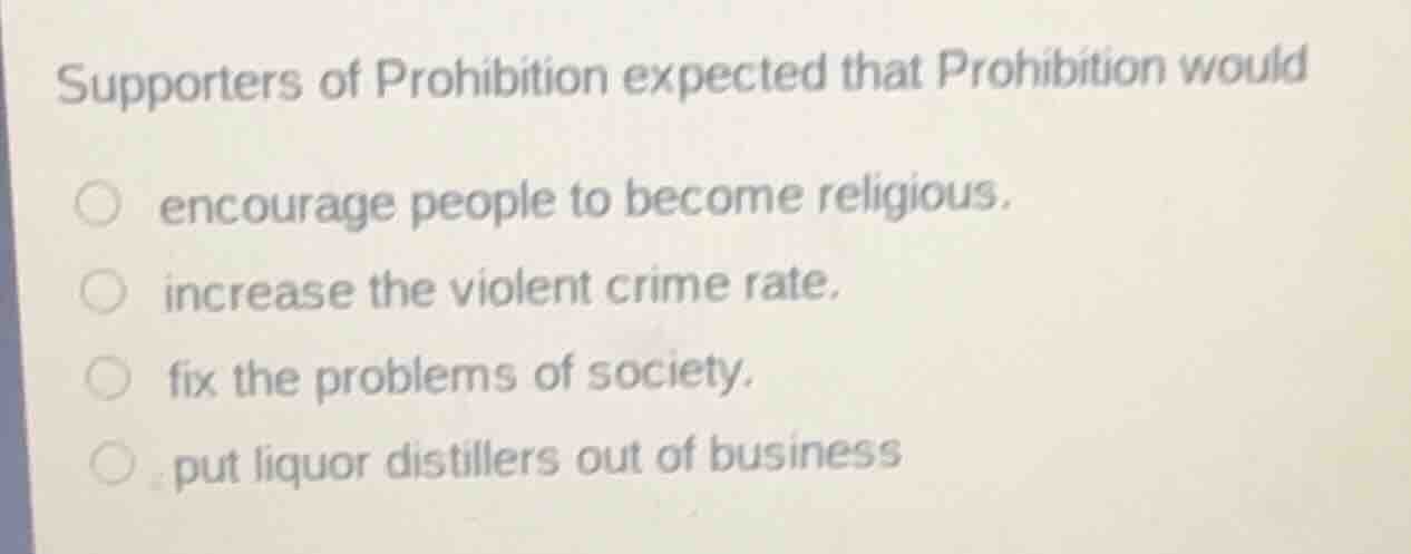 supporters of prohibition expected that prohibition would encourage peo…