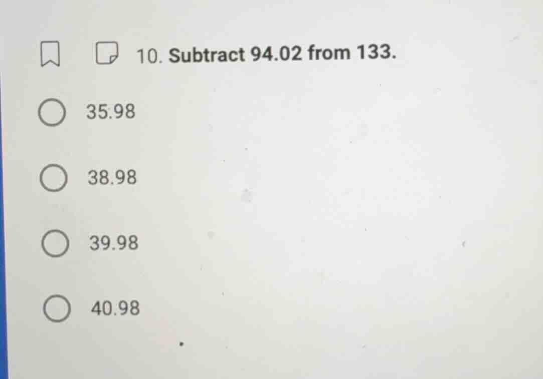 10. subtract 94.02 from 133. 35.98 38.98 39.98 40.98