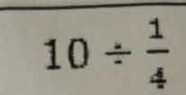 10 ÷ \\frac{1}{4}