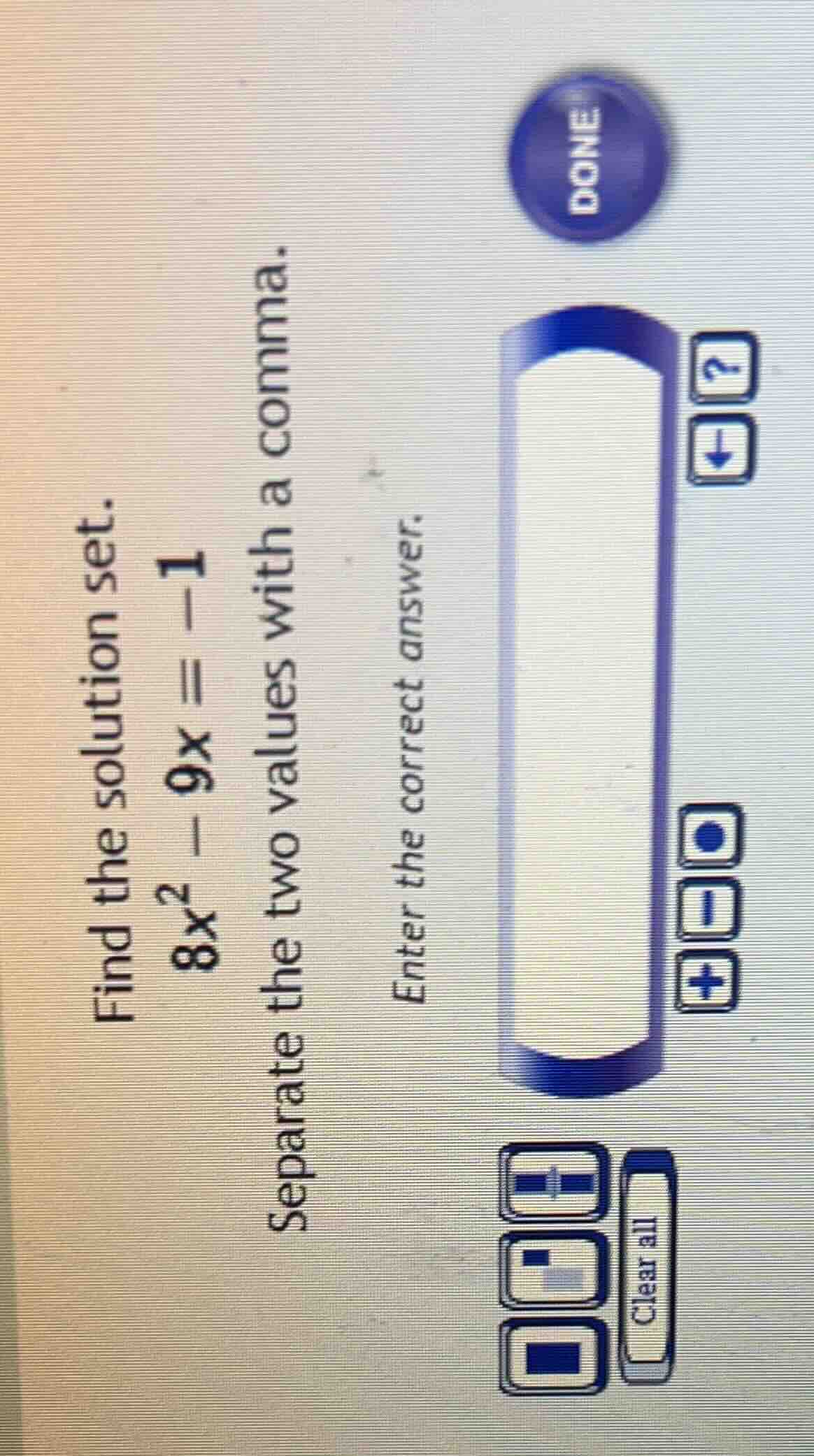 find the solution set. $8x^2 - 9x = -1$ separate the two values with a …