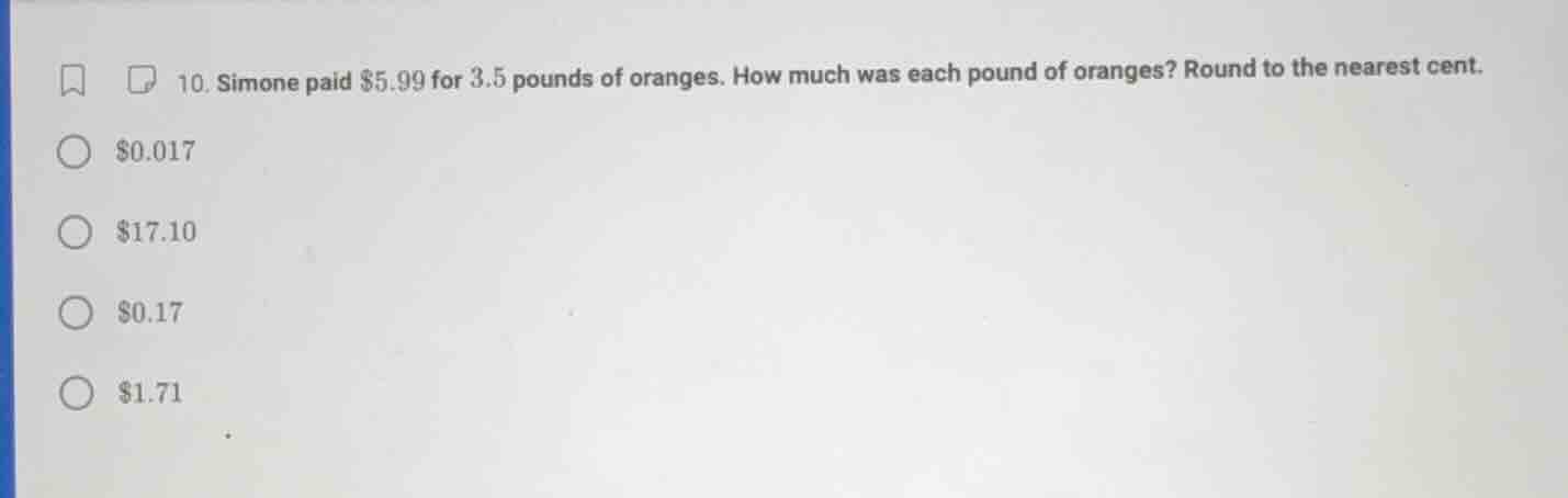 10. simone paid $5.99 for 3.5 pounds of oranges. how much was each poun…