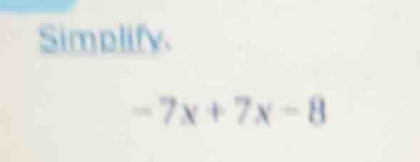 simplify. -7x + 7x - 8