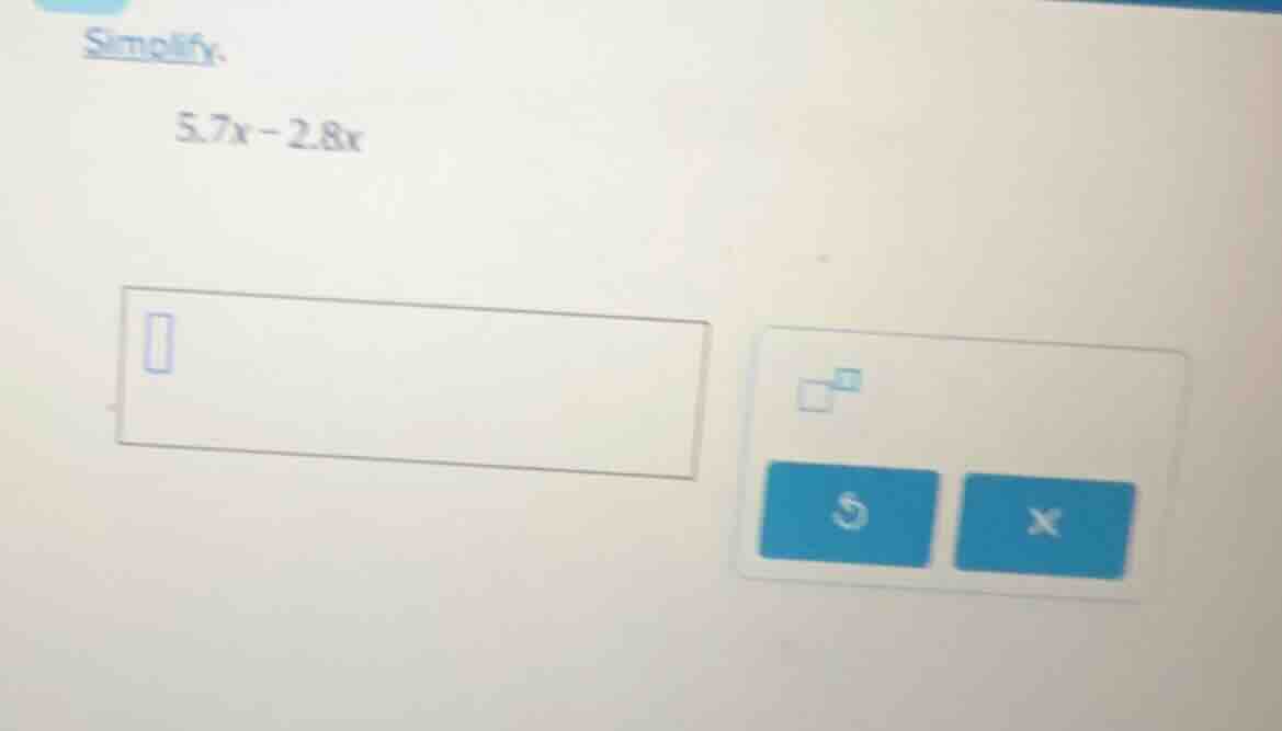 simplify. 5.7x - 2.8x