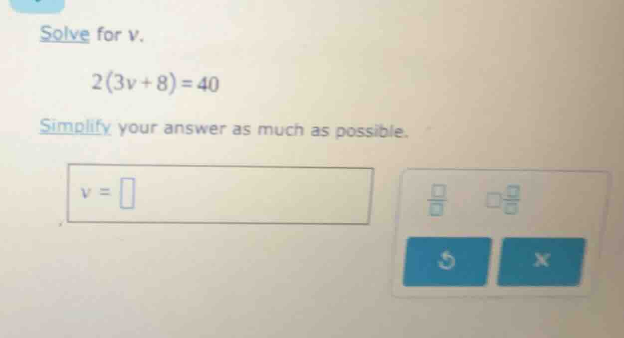 solve for v. 2(3v + 8) = 40 simplify your answer as much as possible. v…