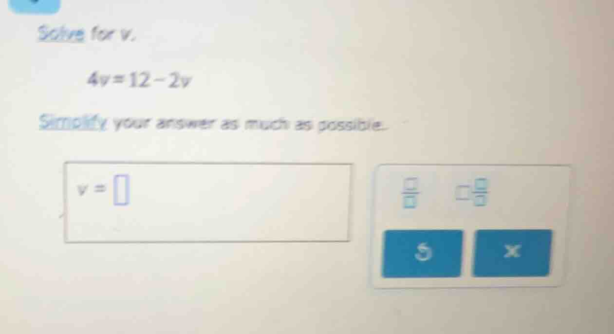 solve for v. 4v = 12 - 2v simplify your answer as much as possible. v =
