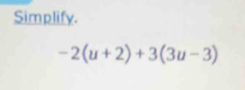 simplify. -2(u + 2) + 3(3u - 3)
